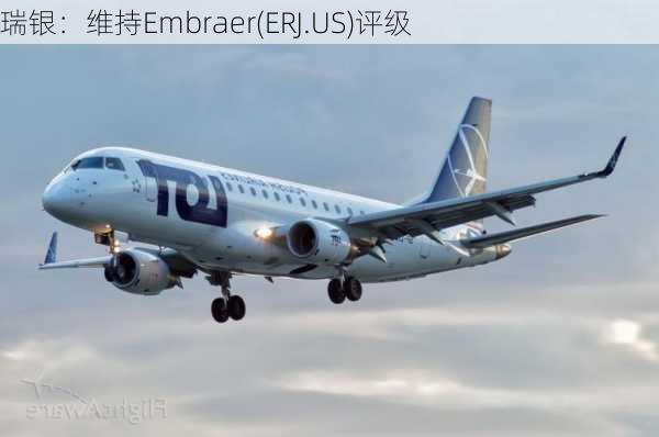 瑞银：维持Embraer(ERJ.US)评级