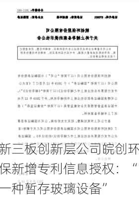 新三板创新层公司皖创环保新增专利信息授权：“一种暂存玻璃设备”