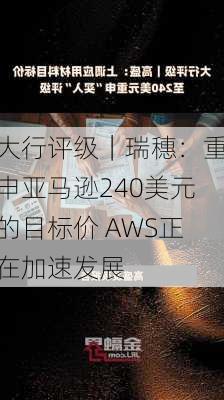 大行评级｜瑞穗：重申亚马逊240美元的目标价 AWS正在加速发展