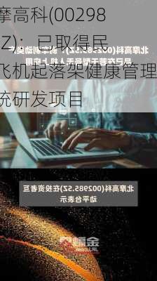 北摩高科(002985.SZ)：已取得民航飞机起落架健康管理系统研发项目