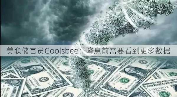 美联储官员Goolsbee：降息前需要看到更多数据