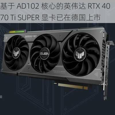 基于 AD102 核心的英伟达 RTX 4070 Ti SUPER 显卡已在德国上市