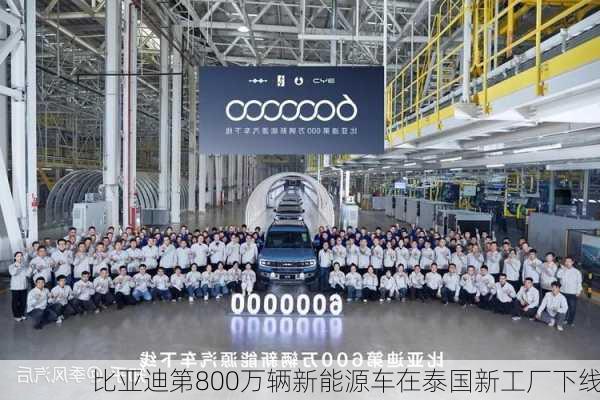 比亚迪第800万辆新能源车在泰国新工厂下线