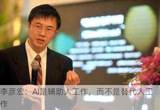 李彦宏：AI是辅助人工作，而不是替代人工作