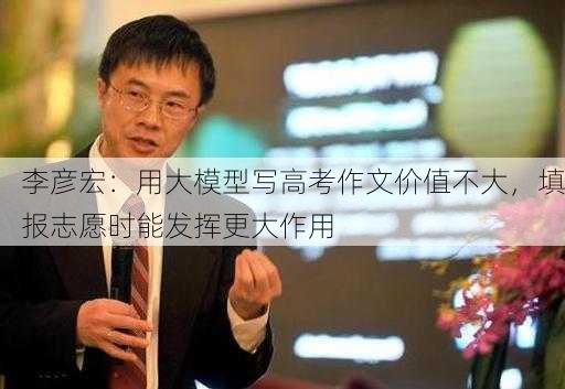 李彦宏：用大模型写高考作文价值不大，填报志愿时能发挥更大作用