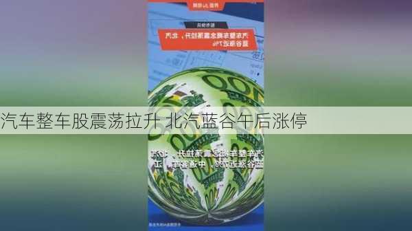 汽车整车股震荡拉升 北汽蓝谷午后涨停