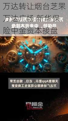 万达转让烟台芝罘万达广场 新华保险中金资本接盘