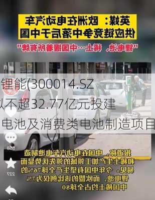 亿纬锂能(300014.SZ)：拟不超32.77亿元投建储能电池及消费类电池制造项目