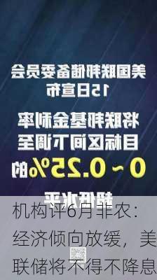 机构评6月非农：经济倾向放缓，美联储将不得不降息