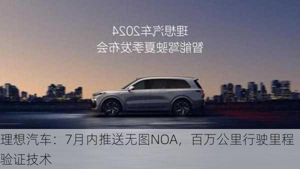 理想汽车：7月内推送无图NOA，百万公里行驶里程验证技术