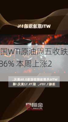 美国WTI原油周五收跌0.86% 本周上涨2%