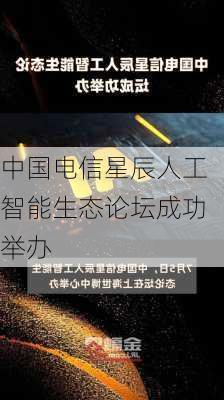 中国电信星辰人工智能生态论坛成功举办