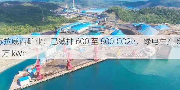 苏拉威西矿业：已减排 600 至 800tCO2e，绿电生产 62 万 kWh