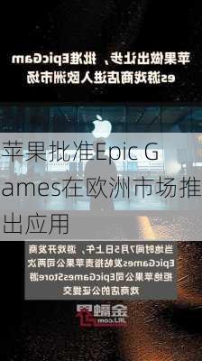 苹果批准Epic Games在欧洲市场推出应用