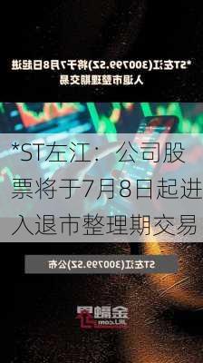 *ST左江：公司股票将于7月8日起进入退市整理期交易