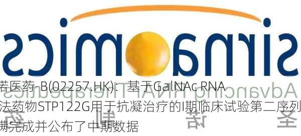 圣诺医药-B(02257.HK)：基于GalNAc RNAi疗法药物STP122G用于抗凝治疗的I期临床试验第二序列圆满完成并公布了中期数据