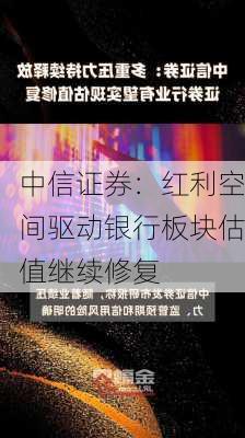 中信证券：红利空间驱动银行板块估值继续修复