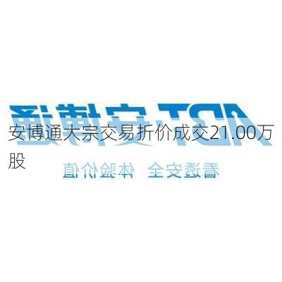 安博通大宗交易折价成交21.00万股