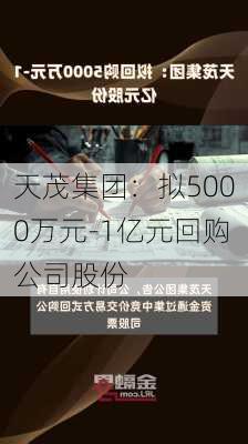 天茂集团：拟5000万元-1亿元回购公司股份