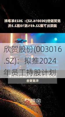 欣贺股份(003016.SZ)：拟推2024年员工持股计划