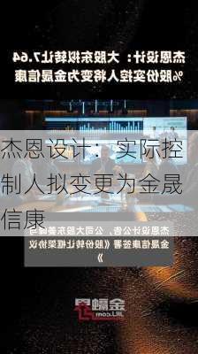 杰恩设计：实际控制人拟变更为金晟信康