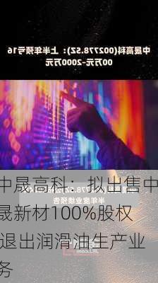 中晟高科：拟出售中晟新材100%股权 退出润滑油生产业务