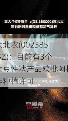 大北农(002385.SZ)：目前有3个大豆性状产品获批阿根廷种植许可