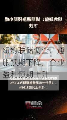 纽约联储调查：通胀预期下降，企业盈利预期上升