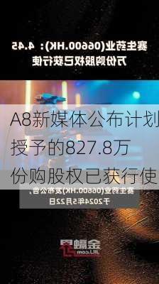 A8新媒体公布计划授予的827.8万份购股权已获行使