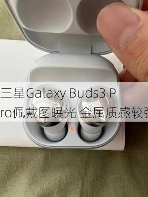 三星Galaxy Buds3 Pro佩戴图曝光 金属质感较强