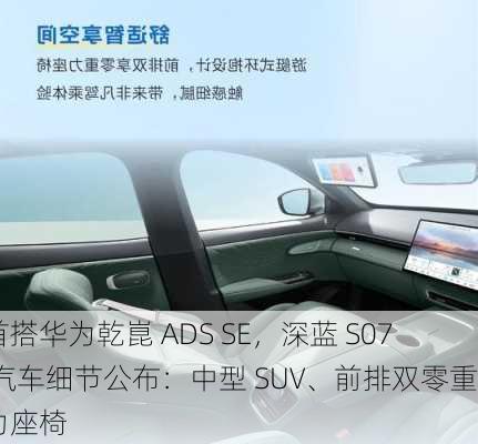 首搭华为乾崑 ADS SE，深蓝 S07 汽车细节公布：中型 SUV、前排双零重力座椅