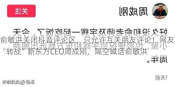 俞敏洪关闭抖音评论区，只允许互关朋友评论！网友“转战”新东方CEO周成刚，隔空喊话俞敏洪