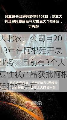 大北农：公司自2013年在阿根廷开展业务，目前有3个大豆性状产品获批阿根廷种植许可