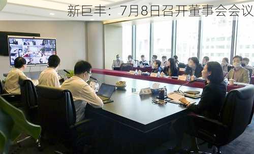 新巨丰：7月8日召开董事会会议