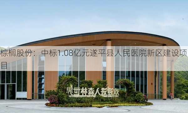 棕榈股份：中标1.08亿元遂平县人民医院新区建设项目