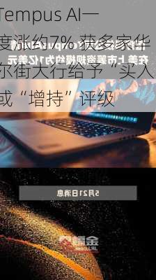 Tempus AI一度涨约7% 获多家华尔街大行给予“买入”或“增持”评级