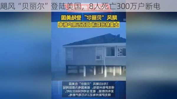 飓风“贝丽尔”登陆美国，8人死亡300万户断电