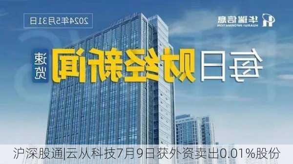 沪深股通|云从科技7月9日获外资卖出0.01%股份