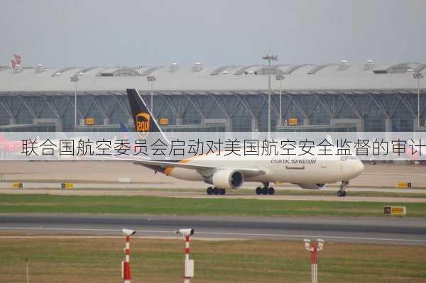 联合国航空委员会启动对美国航空安全监督的审计