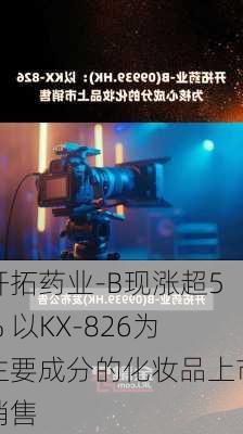 开拓药业-B现涨超5% 以KX-826为主要成分的化妆品上市销售