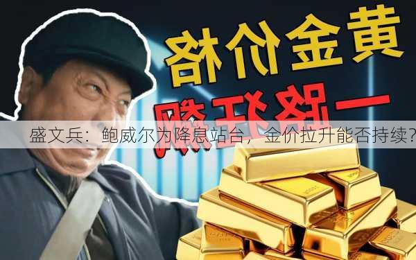 盛文兵：鲍威尔为降息站台，金价拉升能否持续？