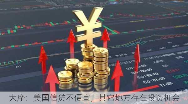 大摩：美国信贷不便宜，其它地方存在投资机会