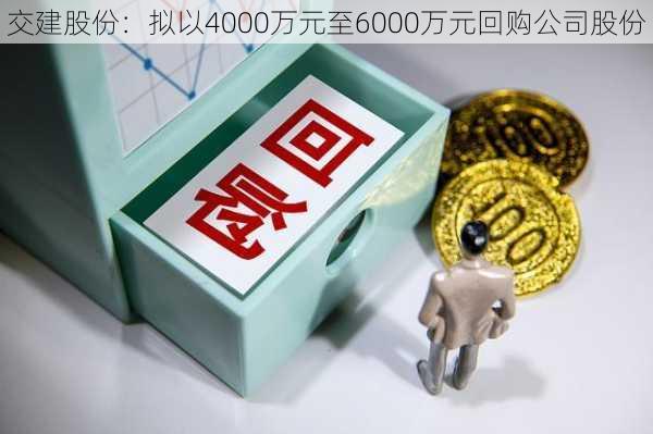 交建股份：拟以4000万元至6000万元回购公司股份