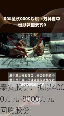 秦安股份：拟以4000万元-8000万元回购股份