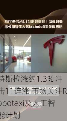 特斯拉涨约1.3% 冲击11连涨 市场关注Robotaxi及人工智能计划