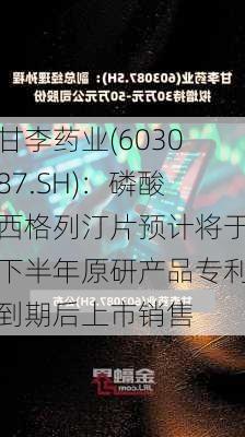 甘李药业(603087.SH)：磷酸西格列汀片预计将于下半年原研产品专利到期后上市销售