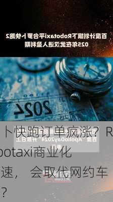 萝卜快跑订单疯涨？Robotaxi商业化提速， 会取代网约车吗？