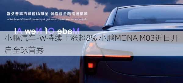 小鹏汽车-W持续上涨超8% 小鹏MONA M03近日开启全球首秀