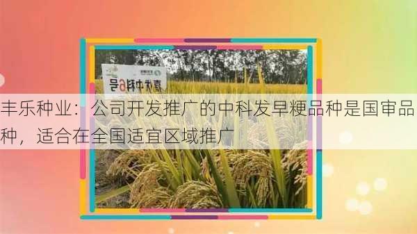 丰乐种业：公司开发推广的中科发早粳品种是国审品种，适合在全国适宜区域推广