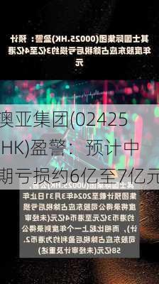 澳亚集团(02425.HK)盈警：预计中期亏损约6亿至7亿元